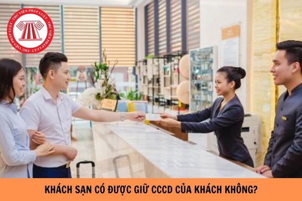 Khách sạn có được phép giữ căn cước công dân của khách hàng không?