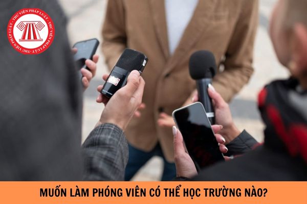 Muốn làm phóng viên thì có thể học trường nào?