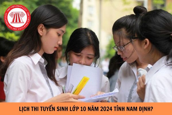 Lịch thi tuyển sinh lớp 10 năm 2024-2025 tỉnh Nam Định là khi nào?