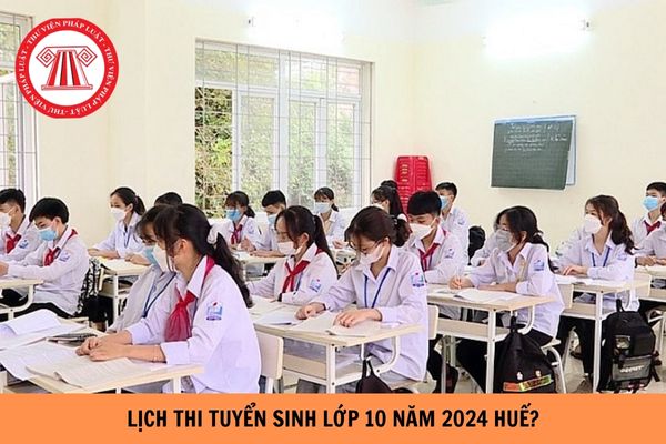 Lịch thi tuyển sinh lớp 10 năm 2024-2025 tỉnh Thừa Thiên Huế?