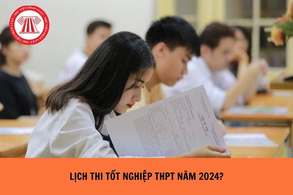 Chính thức: Lịch thi tốt nghiệp THPT năm 2024?