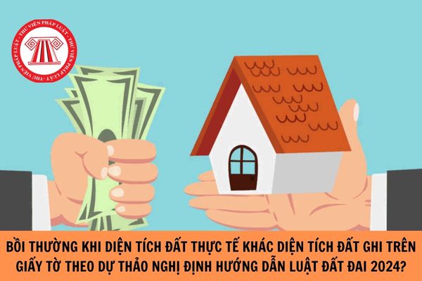 Quy định mới về bồi thường khi diện tích đất thực tế khác diện tích ghi trên giấy tờ theo Dự thảo Nghị định hướng dẫn Luật Đất đai 2024?