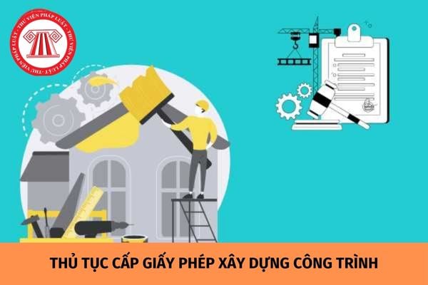 Thủ tục cấp giấy phép xây dựng công trình được quy định như thế nào?