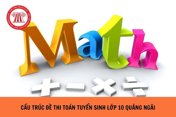 Cấu trúc đề thi Toán tuyển sinh lớp 10 tỉnh Quảng Ngãi năm học 2024-2025?