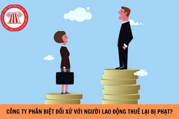 Công ty phân biệt đối xử đối với người lao động thuê lại bị phạt bao nhiêu tiền?