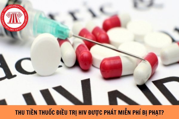 Thu tiền thuốc điều trị HIV được phát miễn phí bị phạt bao nhiêu tiền?