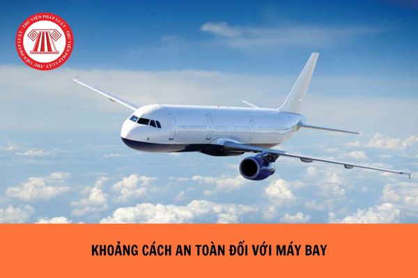 Khoảng cách an toàn tối thiểu đối với máy bay đang bay là bao nhiêu?