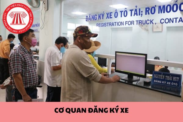 Cơ quan đăng ký xe gồm những cơ quan nào và đăng ký xe gì?