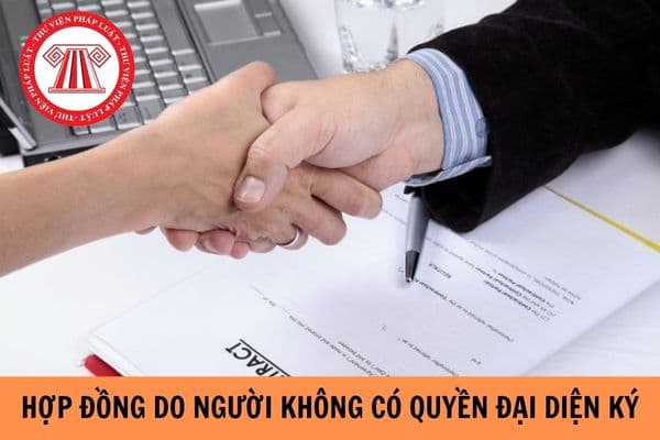 Hậu quả của hợp đồng do người không có quyền đại diện ký như thế nào?