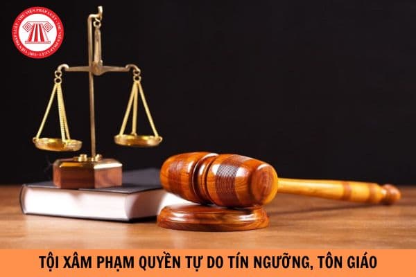 Tội xâm phạm quyền tự do tín ngưỡng, tôn giáo của người khác bị phạt bao nhiêu năm tù?