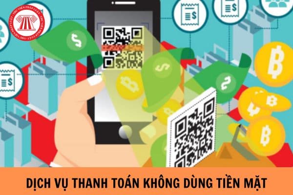 Các dịch vụ thanh toán không dùng tiền mặt từ 01/7/2024? Dịch vụ thanh toán qua tài khoản thanh toán của khách hàng gồm các dịch vụ nào?