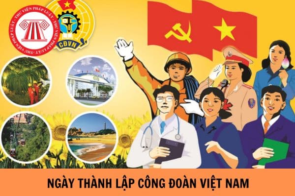 Ngày thành lập Công đoàn Việt Nam là ngày mấy? Công đoàn Việt Nam có các cấp nào?
