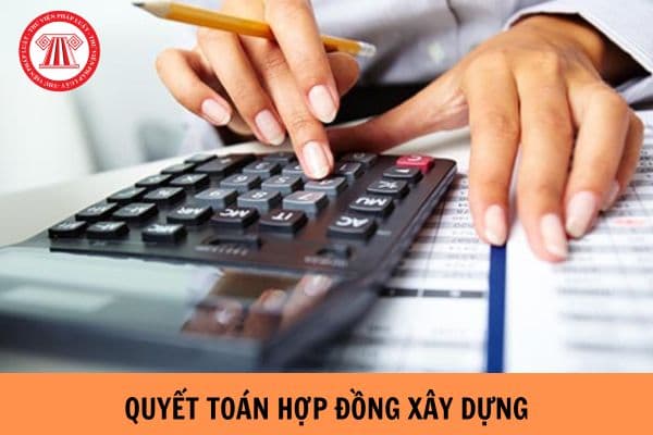 Quyết toán hợp đồng xây dựng là gì? Hồ sơ quyết toán hợp đồng xây dựng gồm các tài liệu gì?