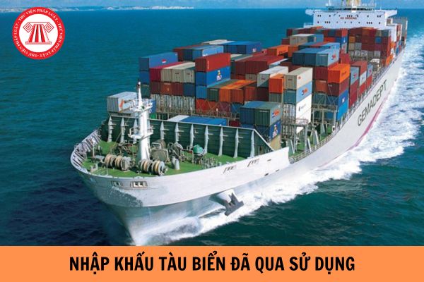 Tàu biển đã qua sử dụng được nhập khẩu để phá dỡ gồm những loại nào?