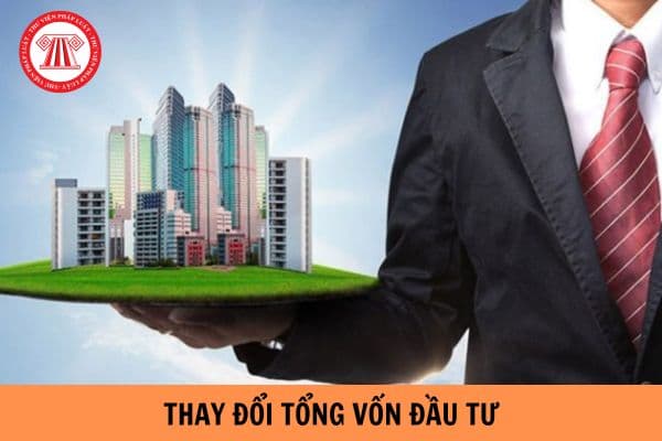 Thay đổi tổng vốn đầu tư từ 20% trở lên có phải thực hiện thủ tục chấp thuận điều chỉnh chủ trương đầu tư không?