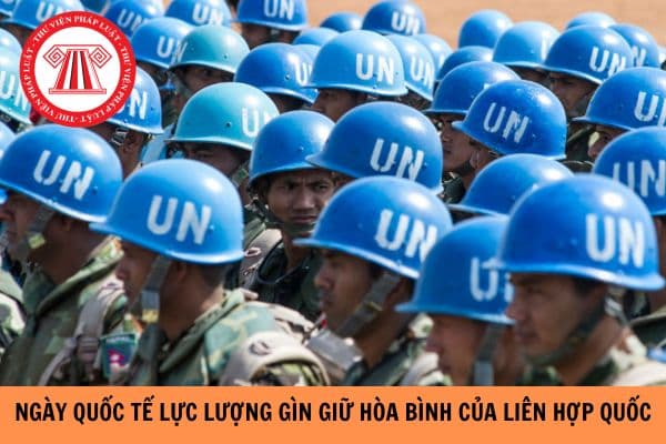 Ngày Quốc tế lực lượng gìn giữ hòa bình của Liên hợp quốc là ngày mấy trong tháng 5? 