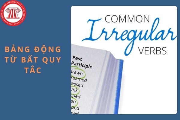 Bảng động từ bất quy tắc chính xác và đầy đủ nhất năm học 2024 - 2025?