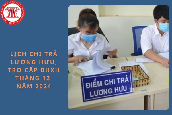 Lịch chi trả lương hưu, trợ cấp BHXH tháng 12 năm 2024?