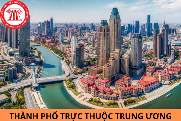 Tiêu chuẩn của thành phố trực thuộc trung ương là gì? Có bao nhiêu thành phố trực thuộc Trung ương?