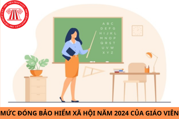 Mức đóng bảo hiểm xã hội của giáo viên năm 2024 là bao nhiêu?