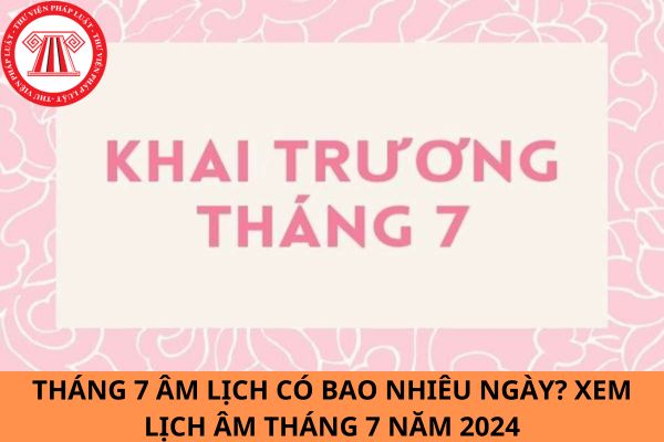 Tháng 7 âm lịch có bao nhiêu ngày? Xem lịch âm tháng 7 năm 2024 đầy đủ, chi tiết, mới nhất?