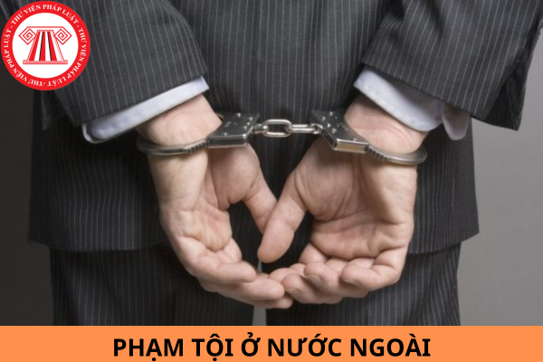 Phạm tội ở nước ngoài thì về nước có bị ghi án tích không? 