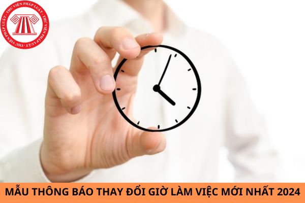 Mẫu thông báo thay đổi giờ làm việc mới nhất 2024? Thời giờ làm việc của người lao động hiện nay được quy định như thế nào?