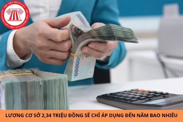 Lương cơ sở 2,34 triệu đồng sẽ chỉ áp dụng đến năm bao nhiêu?