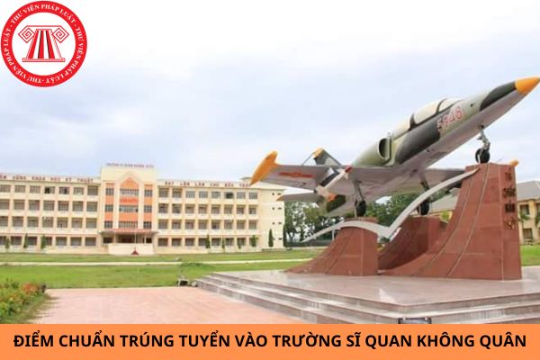 Điểm chuẩn trúng tuyển vào Trường Sĩ quan Không quân năm 2024?