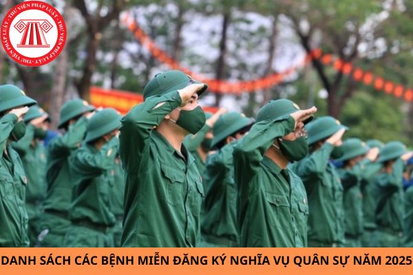 Danh sách các bệnh miễn đăng ký nghĩa vụ quân sự năm 2025? Đi nghĩa vụ quân sự năm 2025 thì khi nào xuất ngũ?