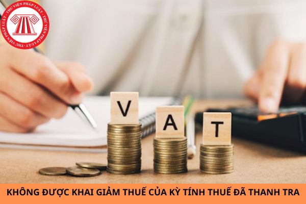 Không được khai giảm thuế của kỳ tính thuế đã thanh tra?