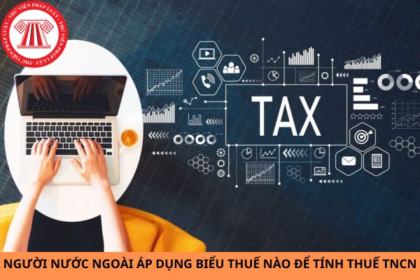 Người nước ngoài áp dụng biểu thuế nào để tính thuế thu nhập cá nhân?