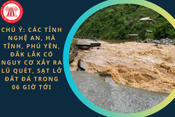 Chú ý: Các tỉnh Nghệ An, Hà Tĩnh, Phú Yên, Đắk Lắk có nguy cơ xảy ra lũ quét, sạt lở đất đá trong 06 giờ tới?