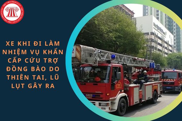 Xe khi đi làm nhiệm vụ khẩn cấp cứu trợ đồng bào do thiên tai, lũ lụt gây ra gồm những xe gì?