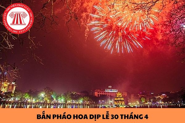 Thủ đô Hà Nội có tổ chức bắn pháo hoa dịp lễ 30 tháng 4 năm 2024 hay không?