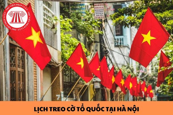Lịch treo cờ Tổ quốc vào ngày lễ 30 tháng 4, 01 tháng 5 và ngày chiến thắng Điện Biên Phủ tại TP Hà Nội? 