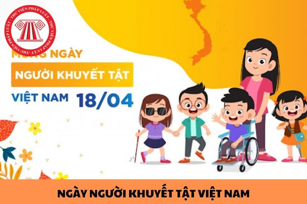 Ngày người khuyết tật Việt Nam là ngày nào, thứ mấy? Chủ đề Ngày người khuyết tật Việt Nam năm 2024 là gì?