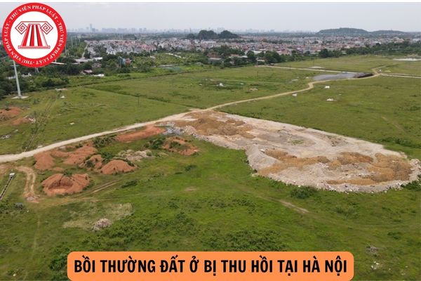 Một số quy định bồi thường khi Nhà nước thu hồi đất tại Thành phố Hà Nội thay đổi từ 20/4/2024?