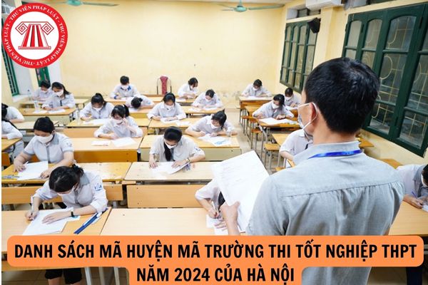 Danh sách mã huyện mã trường thi tốt nghiệp THPT năm 2024 của Hà Nội?