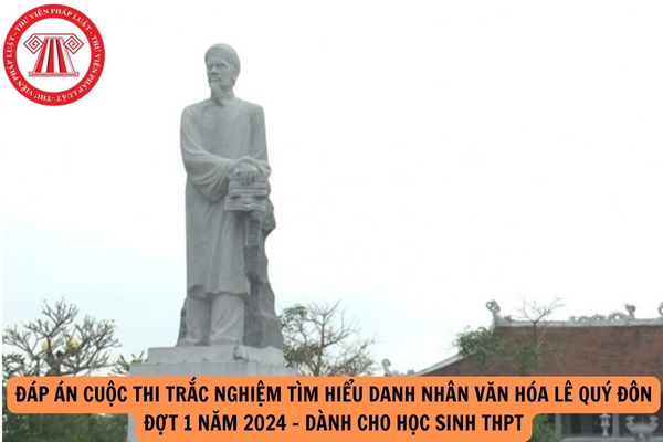 Đáp án Cuộc thi trắc nghiệm tìm hiểu Danh nhân văn hóa Lê Quý Đôn Đợt 1 năm 2024 - Dành cho học sinh THPT?