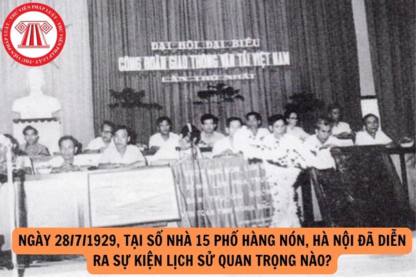 Tổ chức Công đoàn Việt Nam: Ngày 28/7/1929, tại số nhà 15 phố Hàng Nón, Hà Nội đã diễn ra sự kiện lịch sử quan trọng nào?