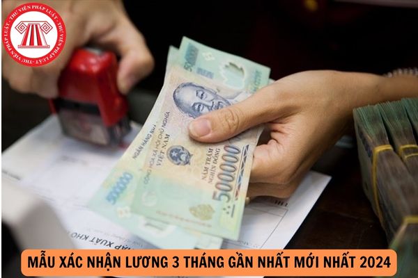 Mẫu xác nhận lương 3 tháng gần nhất mới nhất 2024?