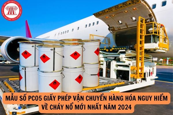 Mẫu số PC05 Giấy phép vận chuyển hàng hóa nguy hiểm về cháy nổ mới nhất năm 2024?