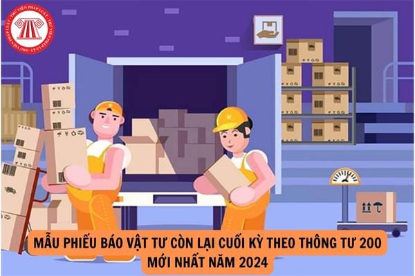 Mẫu Phiếu báo vật tư còn lại cuối kỳ theo Thông tư 200 mới nhất năm 2024?