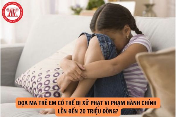 Dọa ma trẻ em có thể bị xử phạt vi phạm hành chính lên đến 20 triệu đồng?