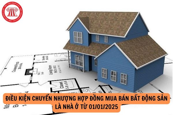 Điều kiện chuyển nhượng hợp đồng mua bán bất động sản là nhà ở từ 01/01/2025 là gì?