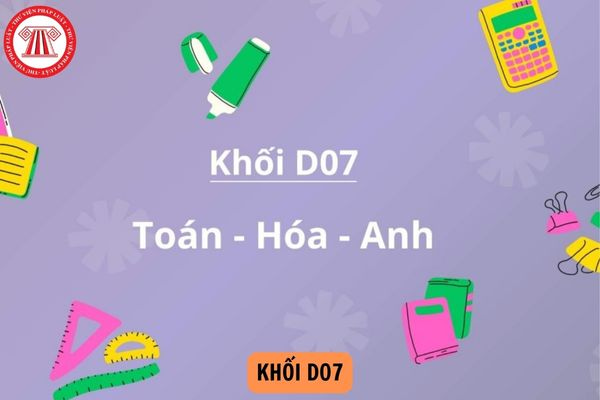 Khối D07 gồm các môn nào? Những ngành nào xét tuyển khối D07?