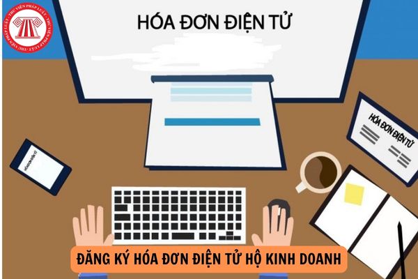 Hướng dẫn đăng ký hóa đơn điện tử hộ kinh doanh năm 2024?