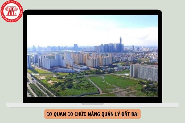 Cơ quan có chức năng quản lý đất đai từ ngày 01/8/2024?