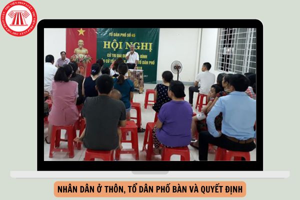 Theo Luật Thực hiện dân chủ ở cơ sở, Chủ tịch Ủy ban nhân dân cấp xã, Trưởng thôn, Tổ trưởng tổ dân phố tổ chức để Nhân dân ở thôn, tổ dân phố bàn và quyết định bằng hình thức nào?